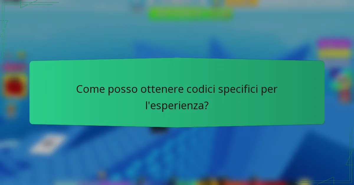 Come posso ottenere codici specifici per l'esperienza?