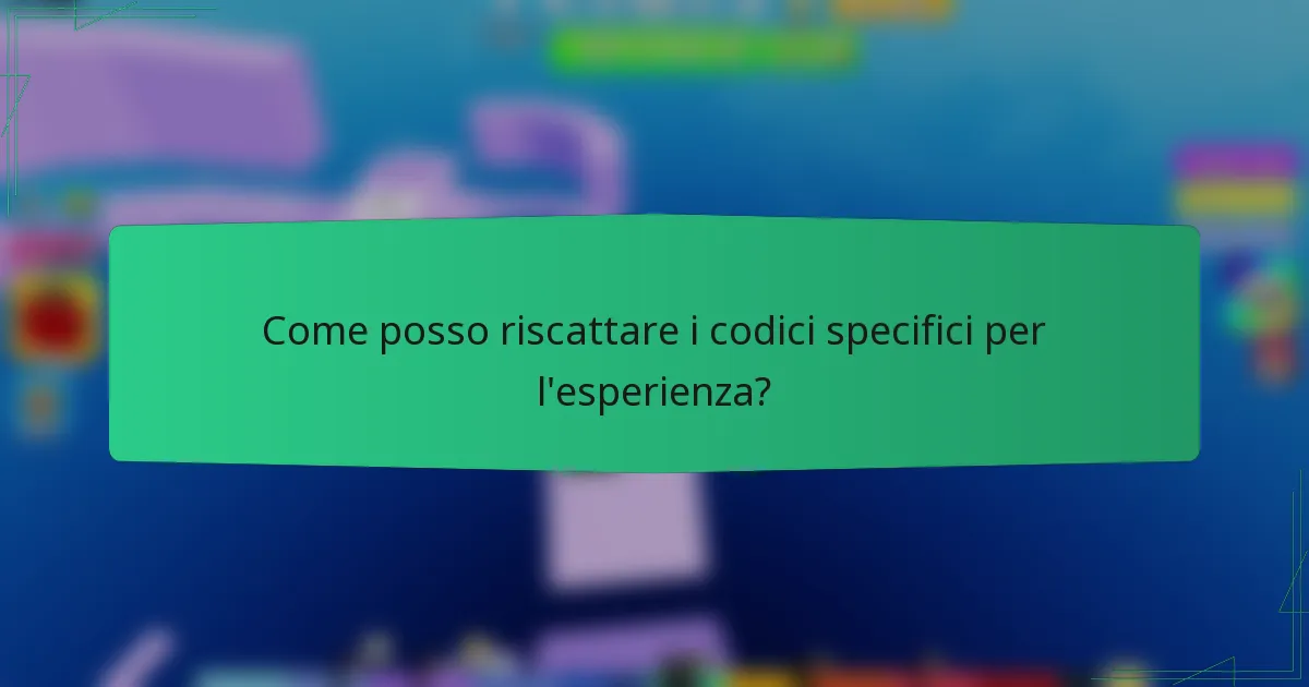 Come posso riscattare i codici specifici per l'esperienza?