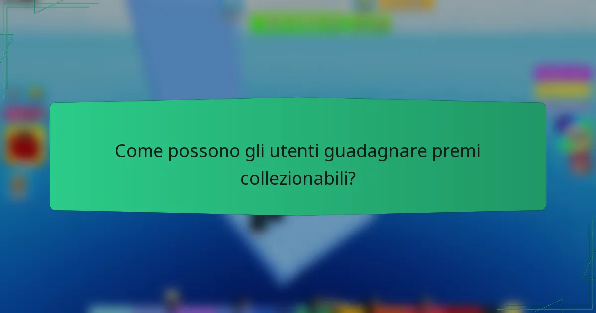 Come possono gli utenti guadagnare premi collezionabili?