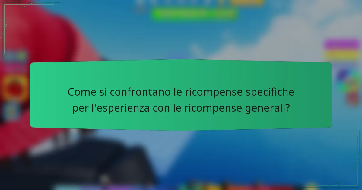 Come si confrontano le ricompense specifiche per l'esperienza con le ricompense generali?