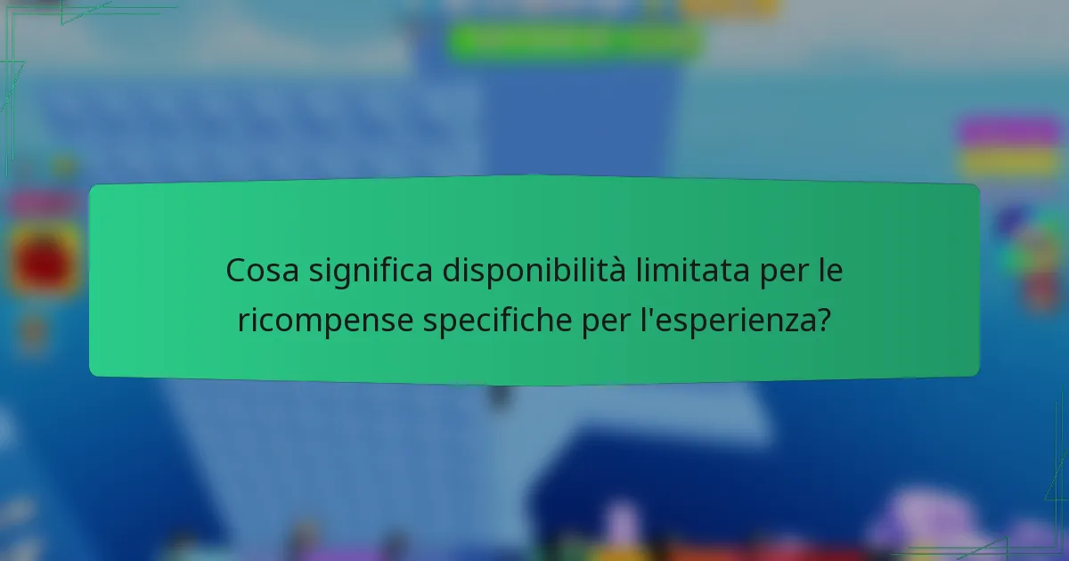 Cosa significa disponibilità limitata per le ricompense specifiche per l'esperienza?
