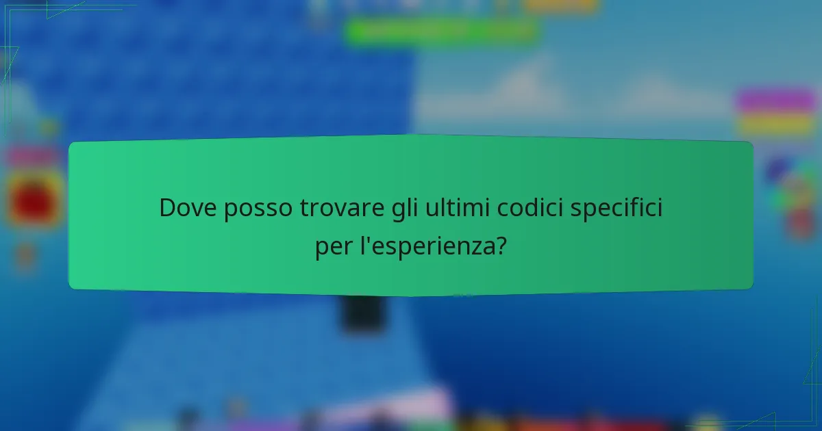 Dove posso trovare gli ultimi codici specifici per l'esperienza?