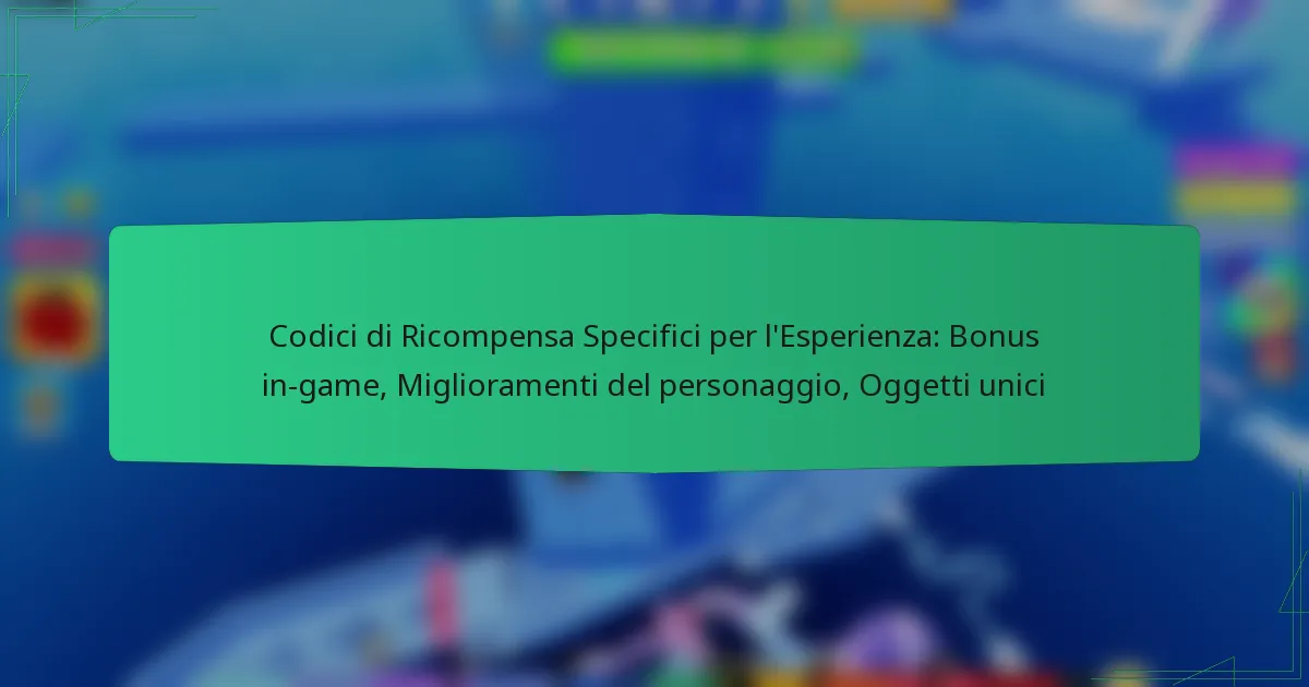 Codici di Ricompensa Specifici per l’Esperienza: Bonus in-game, Miglioramenti del personaggio, Oggetti unici