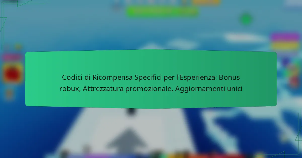 Codici di Ricompensa Specifici per l’Esperienza: Bonus robux, Attrezzatura promozionale, Aggiornamenti unici
