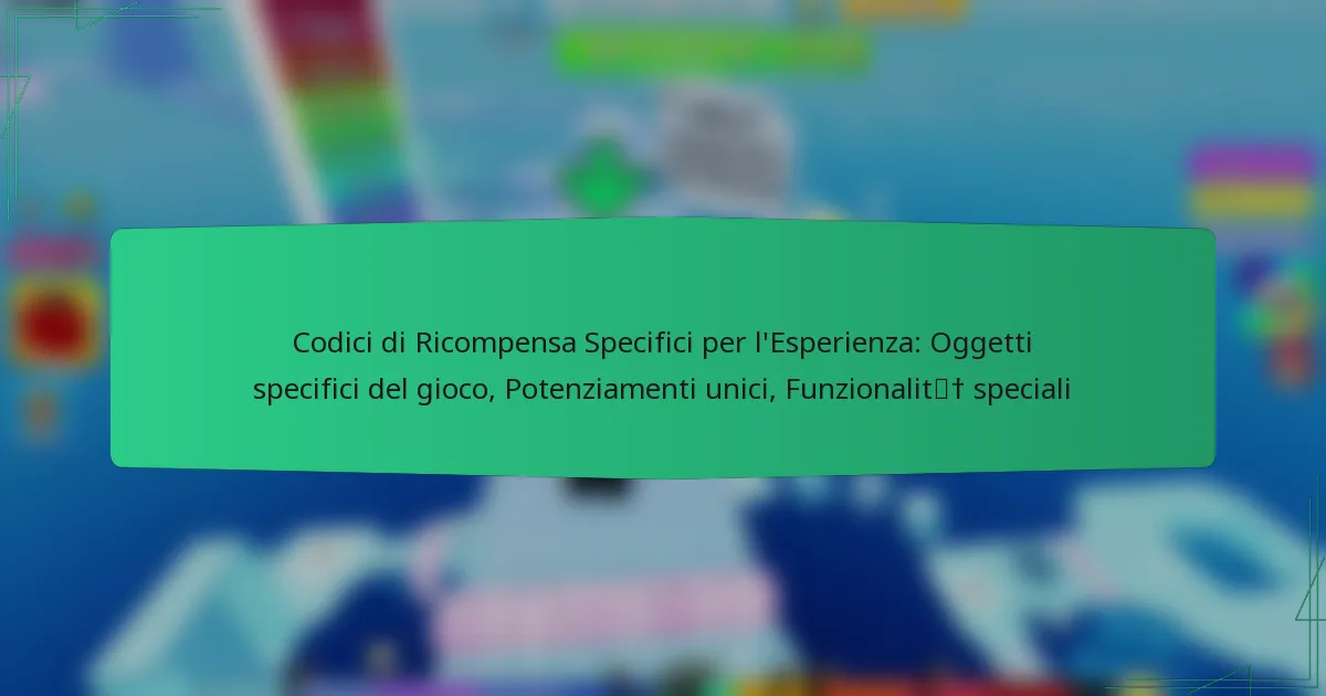 Codici di Ricompensa Specifici per l’Esperienza: Oggetti specifici del gioco, Potenziamenti unici, Funzionalità speciali