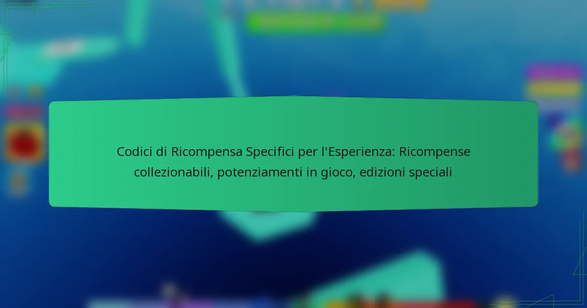 Codici di Ricompensa Specifici per l’Esperienza: Ricompense collezionabili, potenziamenti in gioco, edizioni speciali