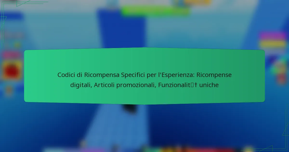 Codici di Ricompensa Specifici per l’Esperienza: Ricompense digitali, Articoli promozionali, Funzionalità uniche