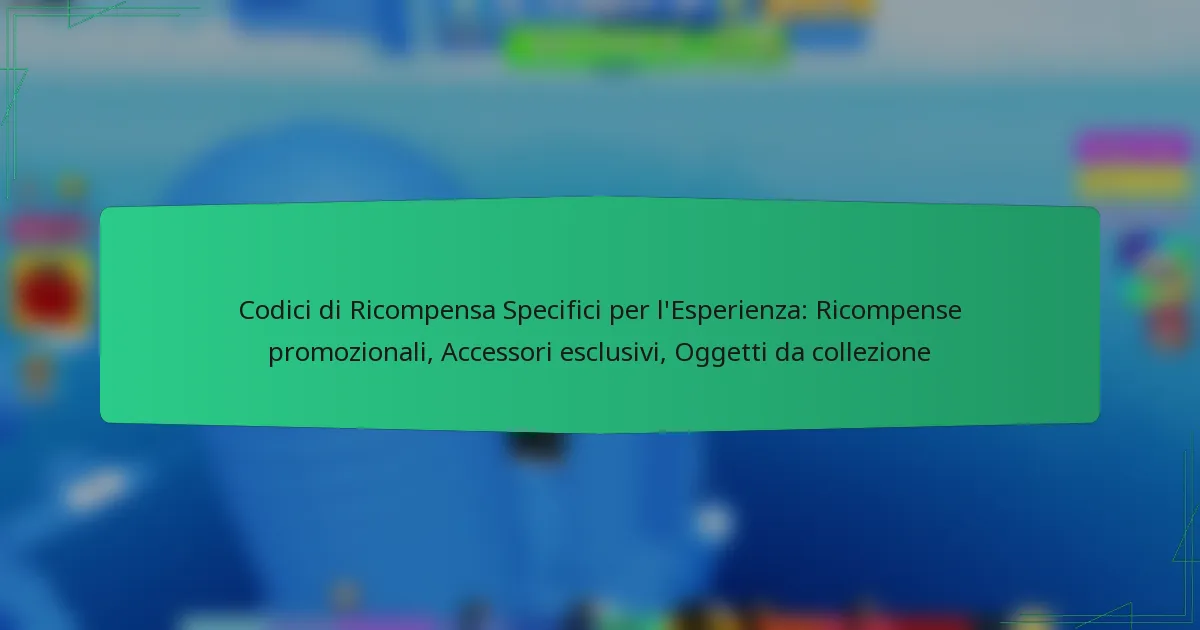 Codici di Ricompensa Specifici per l’Esperienza: Ricompense promozionali, Accessori esclusivi, Oggetti da collezione