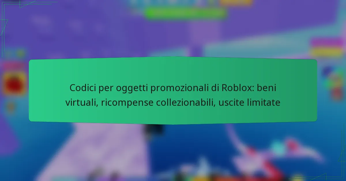 Codici per oggetti promozionali di Roblox: beni virtuali, ricompense collezionabili, uscite limitate