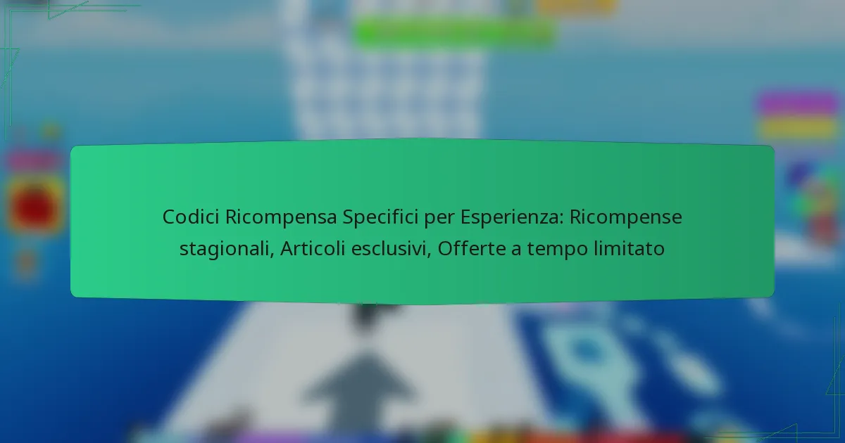 Codici Ricompensa Specifici per Esperienza: Ricompense stagionali, Articoli esclusivi, Offerte a tempo limitato