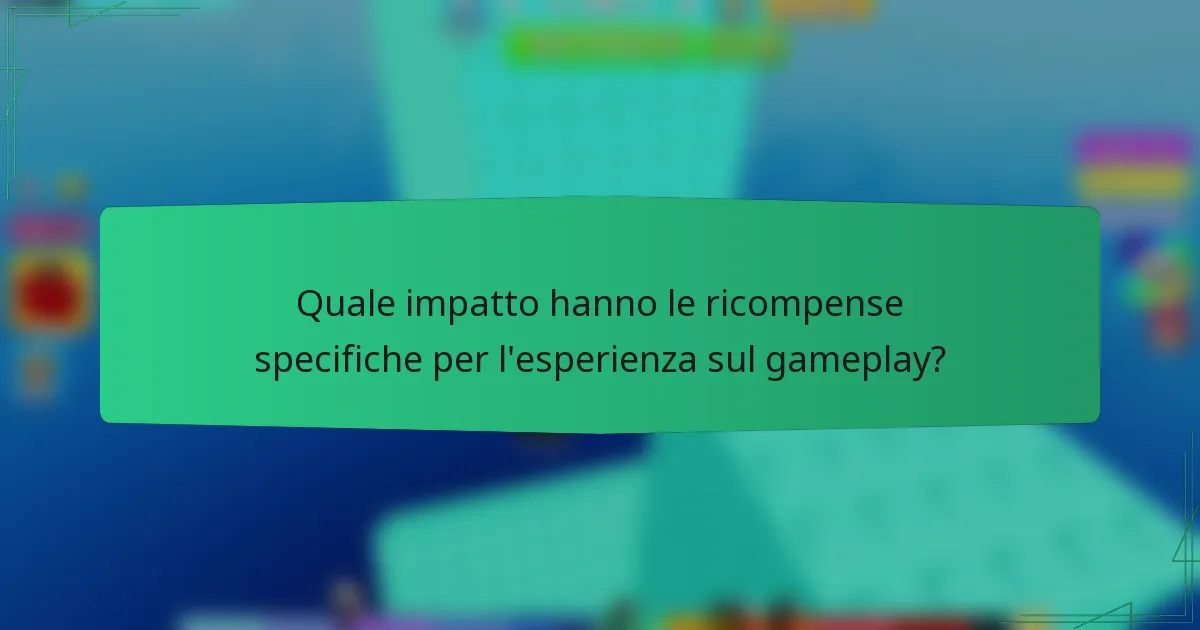 Quale impatto hanno le ricompense specifiche per l'esperienza sul gameplay?