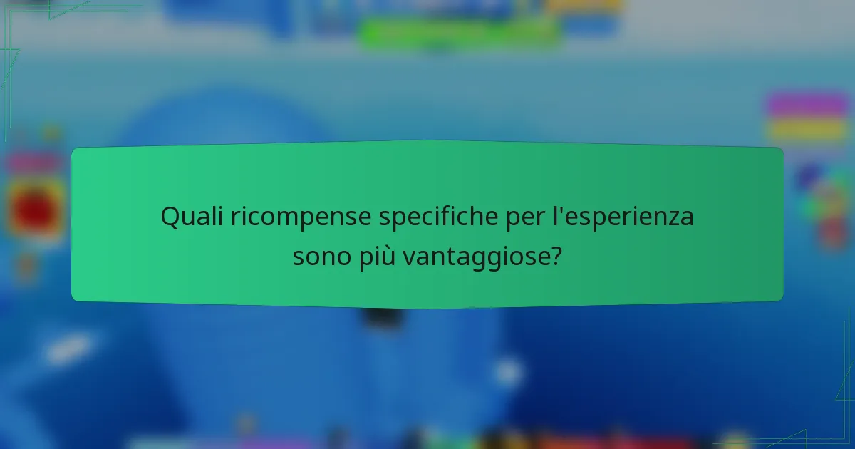 Quali ricompense specifiche per l'esperienza sono più vantaggiose?