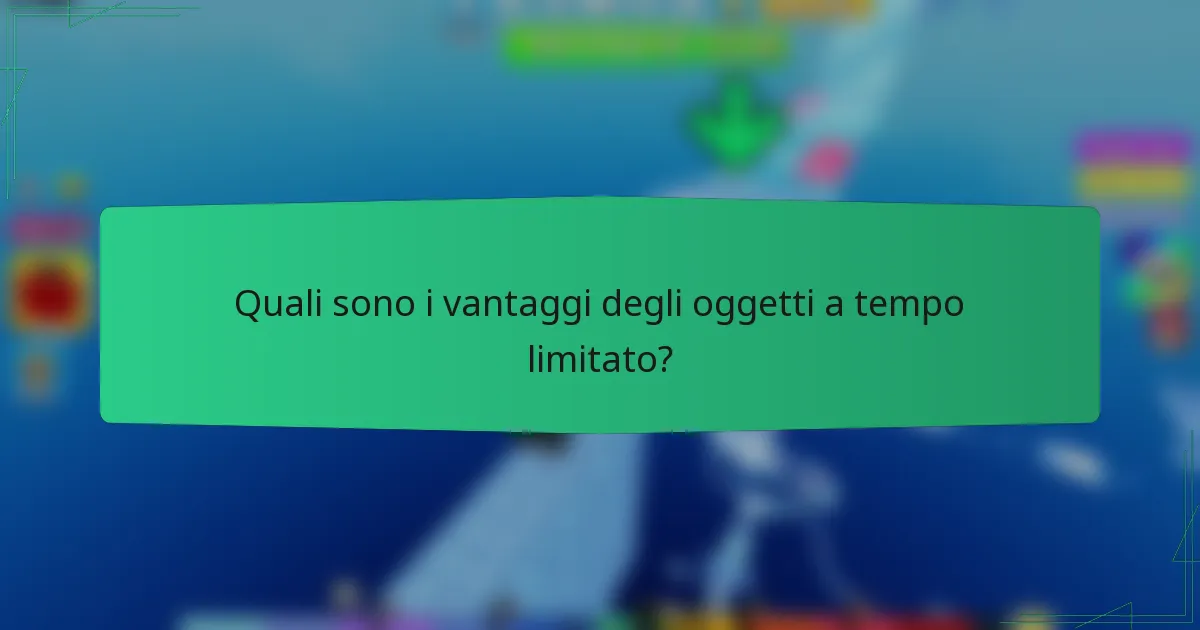 Quali sono i vantaggi degli oggetti a tempo limitato?