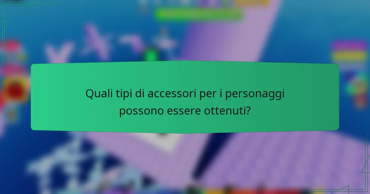 Quali tipi di accessori per i personaggi possono essere ottenuti?