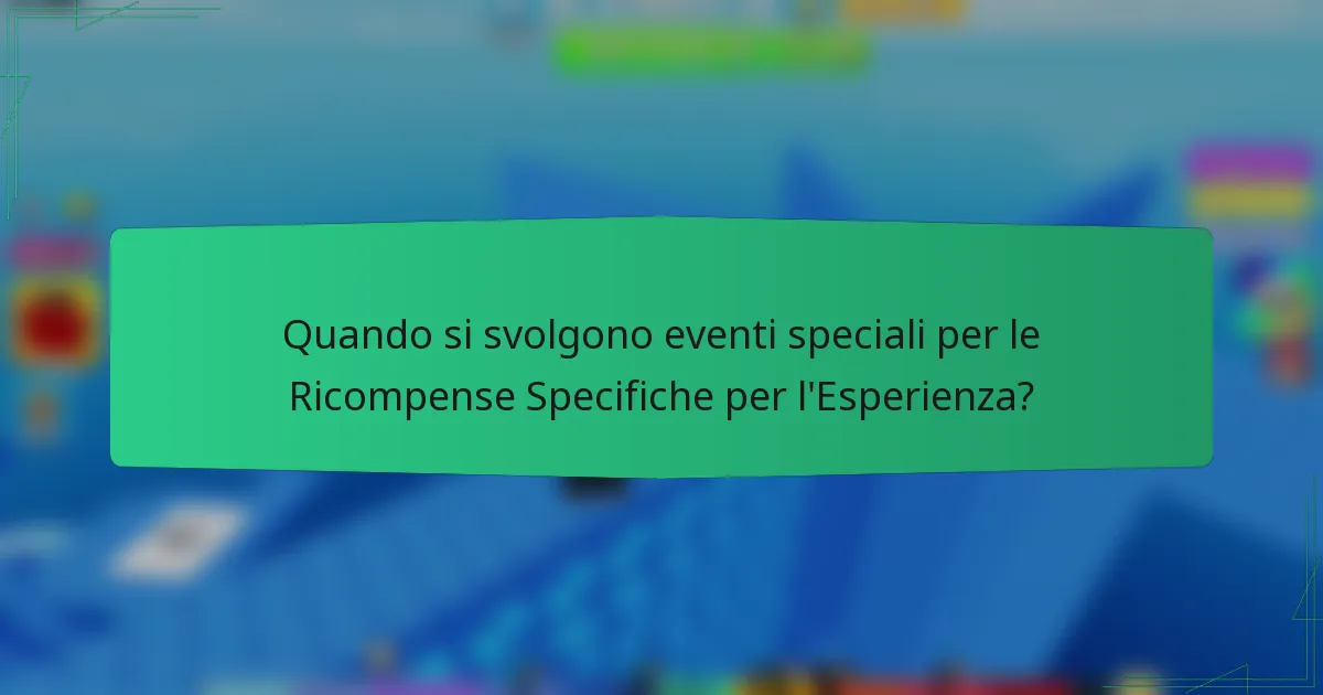 Quando si svolgono eventi speciali per le Ricompense Specifiche per l'Esperienza?